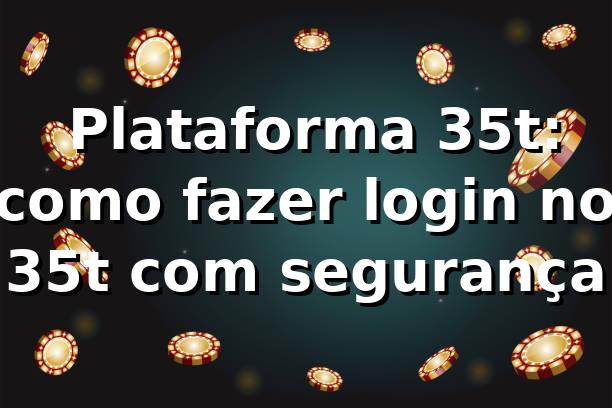 ✅ Plataforma 35t: como fazer login no 35t com segurança