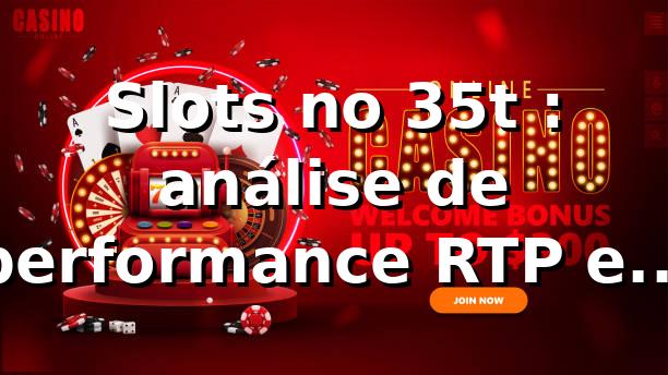 Slots no 35t 📊: análise de performance, RTP e comportamento de apostas